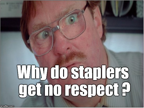 Why do staplers get no respect ? | made w/ Imgflip meme maker