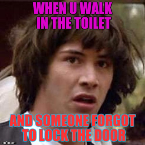 Conspiracy Keanu Meme | WHEN U WALK IN THE TOILET; AND SOMEONE FORGOT TO LOCK THE DOOR | image tagged in memes,conspiracy keanu | made w/ Imgflip meme maker