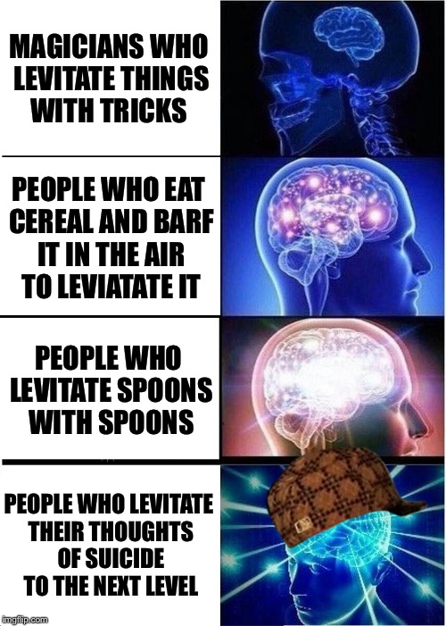 Expanding Brain Meme | MAGICIANS WHO LEVITATE THINGS WITH TRICKS; PEOPLE WHO EAT CEREAL AND BARF IT IN THE AIR TO LEVIATATE IT; PEOPLE WHO LEVITATE SPOONS WITH SPOONS; PEOPLE WHO LEVITATE THEIR THOUGHTS OF SUICIDE TO THE NEXT LEVEL | image tagged in memes,expanding brain,scumbag | made w/ Imgflip meme maker