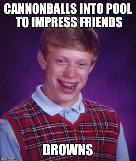Bad Luck Brian | CANNONBALLS INTO POOL TO IMPRESS FRIENDS; DROWNS | image tagged in memes,bad luck brian | made w/ Imgflip meme maker