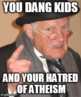 Back In My Day | YOU DANG KIDS; AND YOUR HATRED OF ATHEISM | image tagged in memes,back in my day,atheism,atheist,atheists,hatred | made w/ Imgflip meme maker