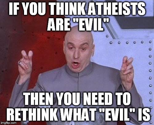 Dr Evil Laser Meme | IF YOU THINK ATHEISTS ARE "EVIL"; THEN YOU NEED TO RETHINK WHAT "EVIL" IS | image tagged in memes,dr evil laser,atheists,atheism,atheist,evil | made w/ Imgflip meme maker