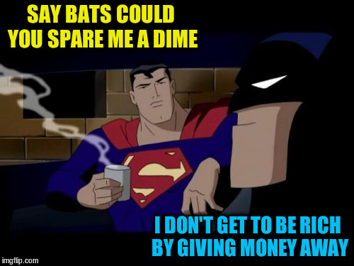 SAY BATS COULD YOU SPARE ME A DIME I DON'T GET TO BE RICH BY GIVING MONEY AWAY | made w/ Imgflip meme maker
