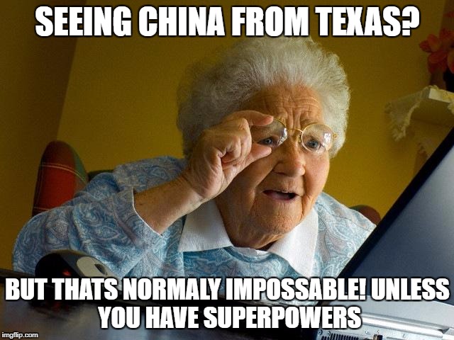 Grandma Finds The Internet Meme | SEEING CHINA FROM TEXAS? BUT THATS NORMALY IMPOSSABLE!
UNLESS YOU HAVE SUPERPOWERS | image tagged in memes,grandma finds the internet | made w/ Imgflip meme maker