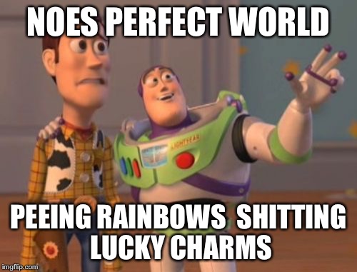 X, X Everywhere Meme | NOES PERFECT WORLD; PEEING RAINBOWS 
SHITTING LUCKY CHARMS | image tagged in memes,x x everywhere | made w/ Imgflip meme maker