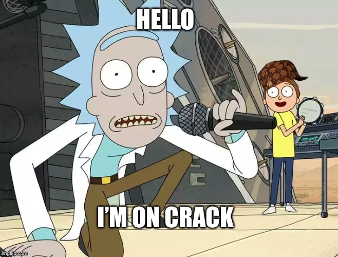 Rick and Morty Get Schwifty | HELLO; I’M ON CRACK | image tagged in rick and morty get schwifty,scumbag | made w/ Imgflip meme maker