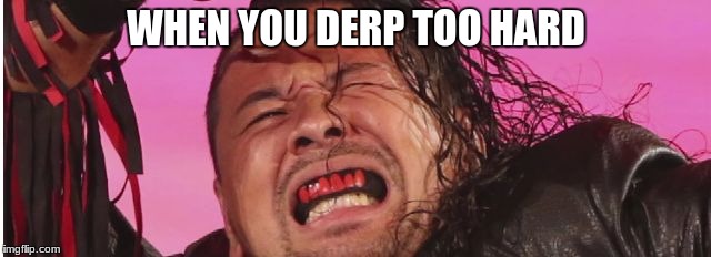 WHEN YOU DERP TOO HARD | image tagged in shinsuke nakamura | made w/ Imgflip meme maker