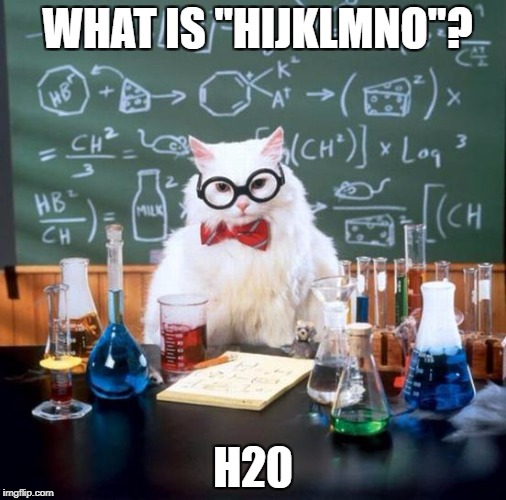 Chemistry Cat | WHAT IS "HIJKLMNO"? H20 | image tagged in memes,chemistry cat,ssby | made w/ Imgflip meme maker