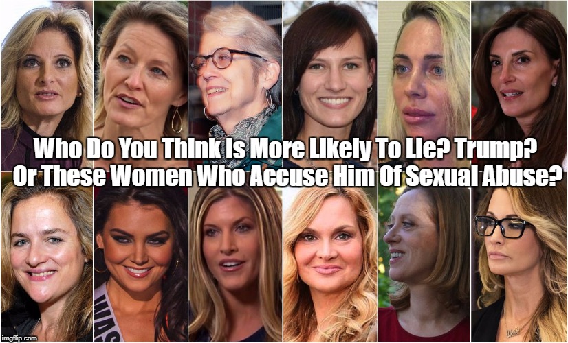 "Who Do You Think More Likely To Lie? Trump? Or His 16 Female Accusers?" | Who Do You Think Is More Likely To Lie? Trump? Or These Women Who Accuse Him Of Sexual Abuse? | image tagged in deplorable donald',despicable donald,devious donald,dishonorable donald,delusional donald,damnable donald | made w/ Imgflip meme maker
