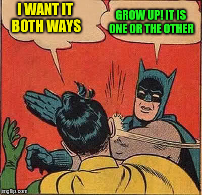 Batman Slapping Robin Meme | I WANT IT BOTH WAYS GROW UP! IT IS ONE OR THE OTHER | image tagged in memes,batman slapping robin | made w/ Imgflip meme maker