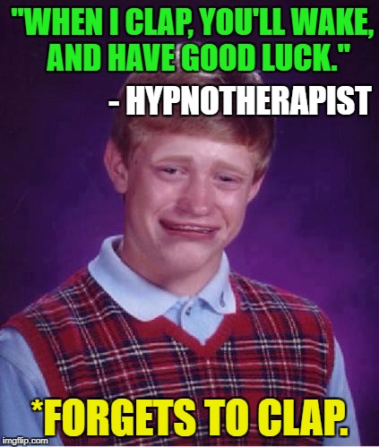 Bad Luck Brian | "WHEN I CLAP, YOU'LL WAKE,   AND HAVE GOOD LUCK."; - HYPNOTHERAPIST; *FORGETS TO CLAP. | image tagged in bad luck brian,funny,funny memes,first world problems,memes,bad luck | made w/ Imgflip meme maker