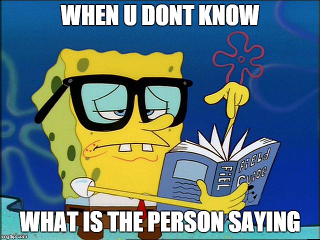 Spongebob nerd | WHEN U DONT KNOW; WHAT IS THE PERSON SAYING | image tagged in spongebob nerd | made w/ Imgflip meme maker