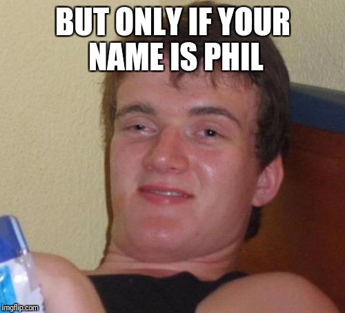 10 Guy Meme | BUT ONLY IF YOUR NAME IS PHIL | image tagged in memes,10 guy | made w/ Imgflip meme maker