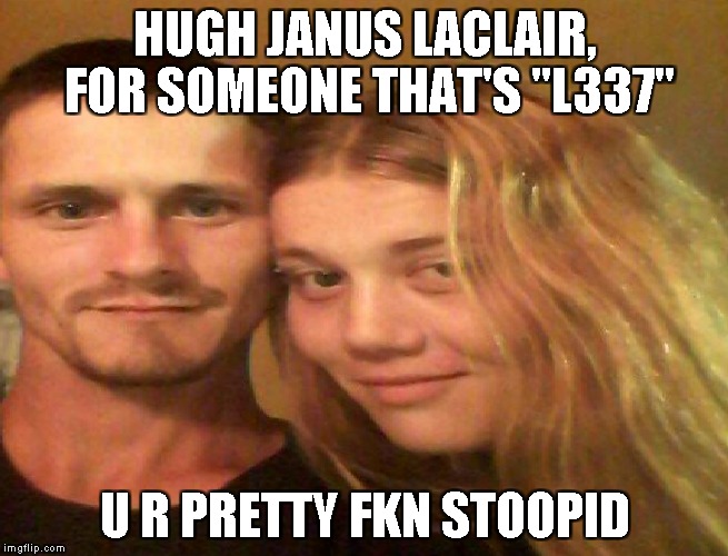 HUGH JANUS LACLAIR, FOR SOMEONE THAT'S "L337"; U R PRETTY FKN STOOPID | made w/ Imgflip meme maker