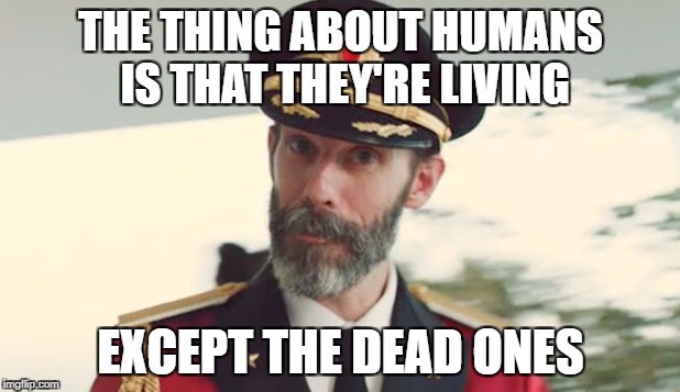 Maybe there might even be living dead humans. | THE THING ABOUT HUMANS IS THAT THEY'RE LIVING; EXCEPT THE DEAD ONES | image tagged in memes,captain obvious,dank memes,funny,bad puns,no shit sherlock | made w/ Imgflip meme maker