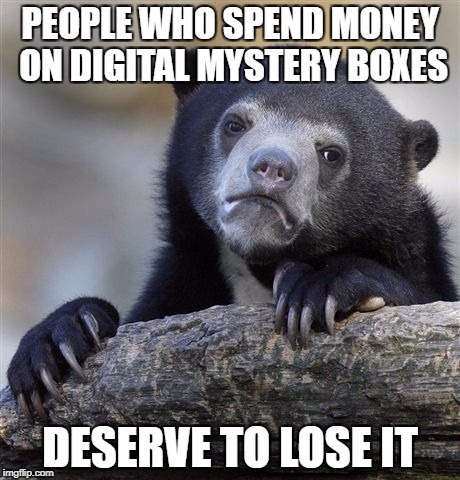 Confession Bear Meme | PEOPLE WHO SPEND MONEY ON DIGITAL MYSTERY BOXES; DESERVE TO LOSE IT | image tagged in memes,confession bear,AdviceAnimals | made w/ Imgflip meme maker