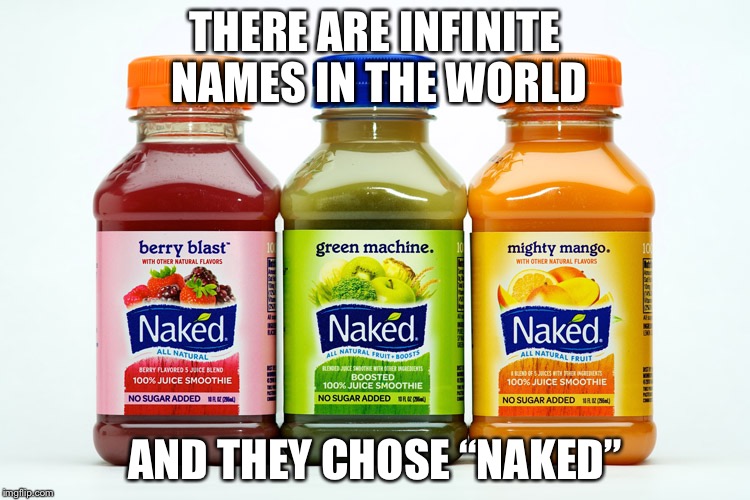Naked lol | THERE ARE INFINITE NAMES IN THE WORLD; AND THEY CHOSE “NAKED” | image tagged in naked juice | made w/ Imgflip meme maker