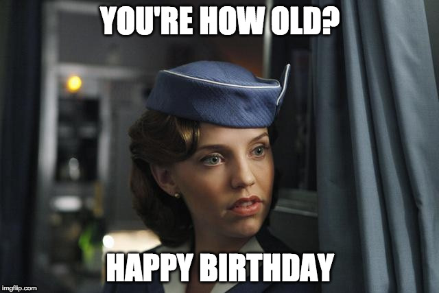 Flight Attendant  | YOU'RE HOW OLD? HAPPY BIRTHDAY | image tagged in flight attendant | made w/ Imgflip meme maker