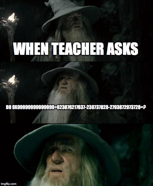 Confused Gandalf | WHEN TEACHER ASKS; DO 9X99999999999999+623876217637-238737828-2793872973728=? | image tagged in memes,confused gandalf | made w/ Imgflip meme maker