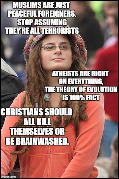 People would do well to remember that they are putting all their trust into a theory made by a lunatic known for telling stories | MUSLIMS ARE JUST PEACEFUL FOREIGNERS. STOP ASSUMING THEY'RE ALL TERRORISTS; ATHEISTS ARE RIGHT ON EVERYTHING, THE THEORY OF EVOLUTION IS 100% FACT; CHRISTIANS SHOULD ALL KILL THEMSELVES OR BE BRAINWASHED. | image tagged in memes,college liberal | made w/ Imgflip meme maker