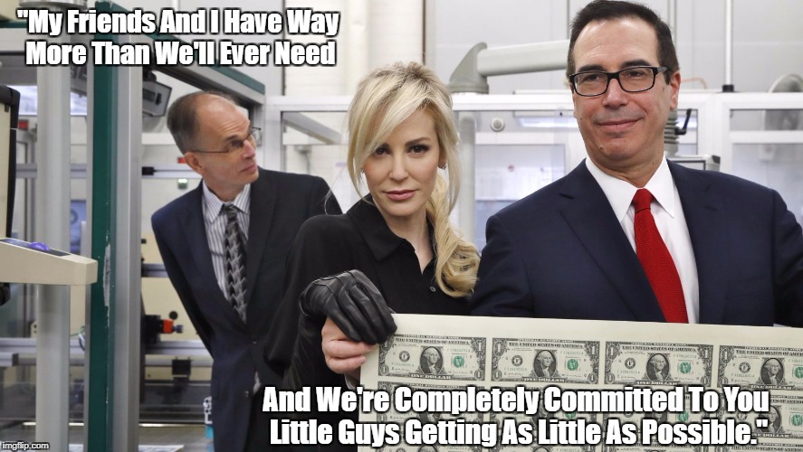 Treasury Secretary Stephen Mnuchin And "The 1%" | "My Friends And I Have Way More Than We'll Ever Need; And We're Completely Committed To You Little Guys Getting As Little As Possible." | image tagged in stephen mnuchin,plutocracy,the club,you're not in the club and you never will be,capitalism has pre-arranged the legalizat,the 1 | made w/ Imgflip meme maker