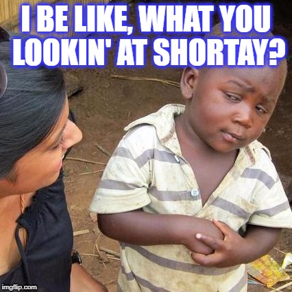 Third World Skeptical Kid Meme | I BE LIKE, WHAT YOU LOOKIN' AT SHORTAY? | image tagged in memes,third world skeptical kid | made w/ Imgflip meme maker