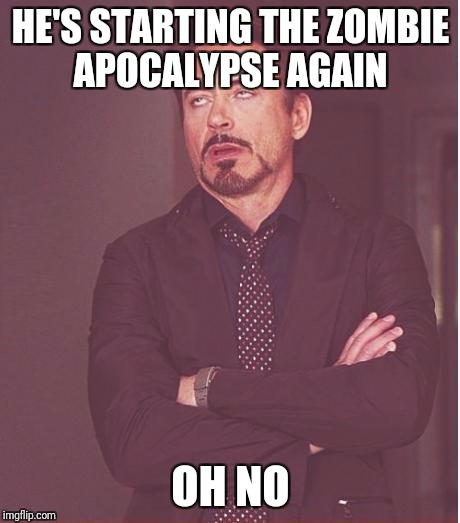 Face You Make Robert Downey Jr | HE'S STARTING THE ZOMBIE APOCALYPSE AGAIN; OH NO | image tagged in memes,face you make robert downey jr | made w/ Imgflip meme maker