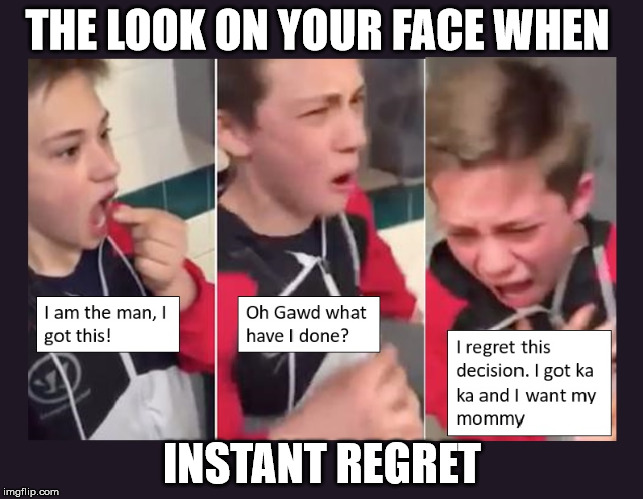 Decisions | THE LOOK ON YOUR FACE WHEN; INSTANT REGRET | image tagged in poster child 4 instant regret,bad decision,so hot right now,it's getting hot in here,rediculous photogenic hot boy,what have i d | made w/ Imgflip meme maker