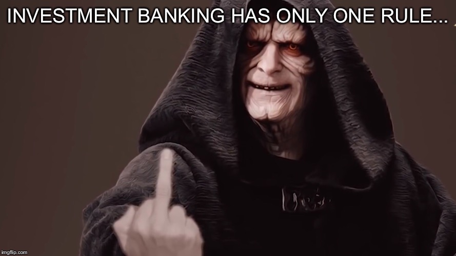 INVESTMENT BANKING HAS ONLY ONE RULE... | image tagged in the dark side,memes | made w/ Imgflip meme maker