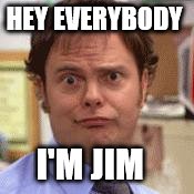 the office face | HEY EVERYBODY; I'M JIM | image tagged in the office face | made w/ Imgflip meme maker