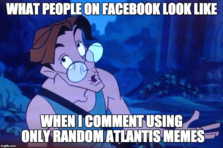 WHAT PEOPLE ON FACEBOOK LOOK LIKE; WHEN I COMMENT USING ONLY RANDOM ATLANTIS MEMES | image tagged in atlantis milo confused | made w/ Imgflip meme maker