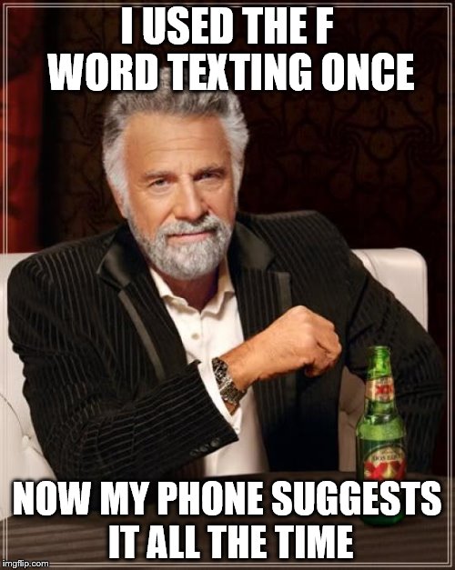 The Most Interesting Man In The World Meme | I USED THE F WORD TEXTING ONCE NOW MY PHONE SUGGESTS IT ALL THE TIME | image tagged in memes,the most interesting man in the world | made w/ Imgflip meme maker