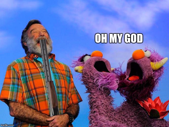 Robin williams' suicide | OH MY GOD | image tagged in suicide,funny,sesame street,horrible,robin williams | made w/ Imgflip meme maker