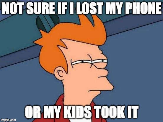 Futurama Fry | NOT SURE IF I LOST MY PHONE; OR MY KIDS T00K IT | image tagged in memes,futurama fry | made w/ Imgflip meme maker