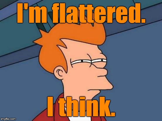 Futurama Fry Meme | I'm flattered. I think. | image tagged in memes,futurama fry | made w/ Imgflip meme maker