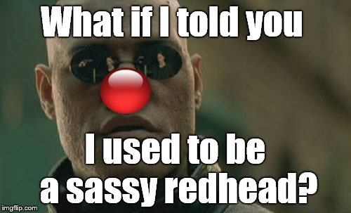 Matrix Morpheus Meme | What if I told you I used to be a sassy redhead? | image tagged in memes,matrix morpheus | made w/ Imgflip meme maker