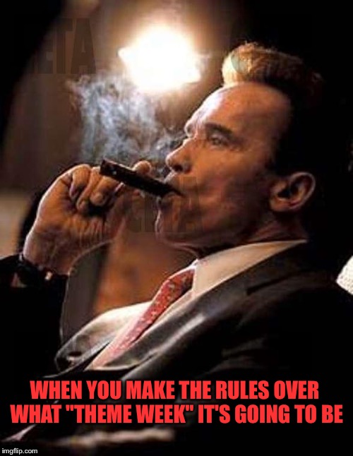 arnold cigar | WHEN YOU MAKE THE RULES OVER WHAT "THEME WEEK" IT'S GOING TO BE | image tagged in arnold cigar | made w/ Imgflip meme maker