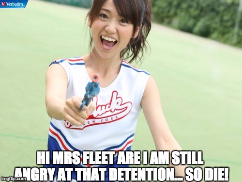 Yuko With Gun | HI MRS FLEET ARE I AM STILL ANGRY AT THAT DETENTION... SO DIE! | image tagged in memes,yuko with gun | made w/ Imgflip meme maker