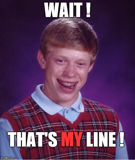 Bad Luck Brian Meme | WAIT ! THAT'S MY LINE ! MY | image tagged in memes,bad luck brian | made w/ Imgflip meme maker