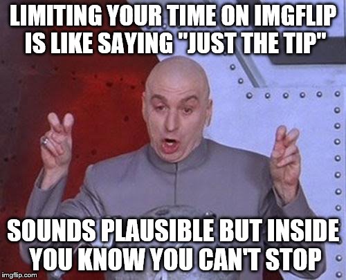 we all know it's a lie. Announcing NSFW Weekend, a Jessica_, JBmemegeek and isayisay event Nov 17-19th. | LIMITING YOUR TIME ON IMGFLIP IS LIKE SAYING "JUST THE TIP"; SOUNDS PLAUSIBLE BUT INSIDE YOU KNOW YOU CAN'T STOP | image tagged in nsfw weekend | made w/ Imgflip meme maker