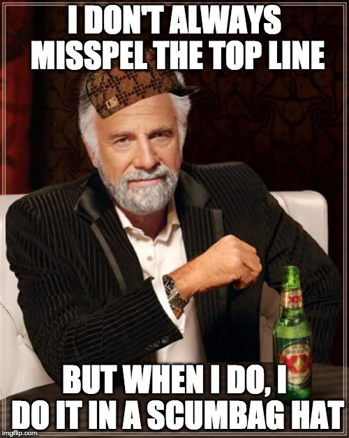 The Most Interesting Man In The World | I DON'T ALWAYS MISSPEL THE TOP LINE; BUT WHEN I DO, I DO IT IN A SCUMBAG HAT | image tagged in memes,the most interesting man in the world,scumbag | made w/ Imgflip meme maker