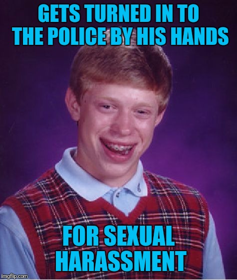 Bad Luck Brian Meme | GETS TURNED IN TO THE POLICE BY HIS HANDS; FOR SEXUAL HARASSMENT | image tagged in memes,bad luck brian | made w/ Imgflip meme maker