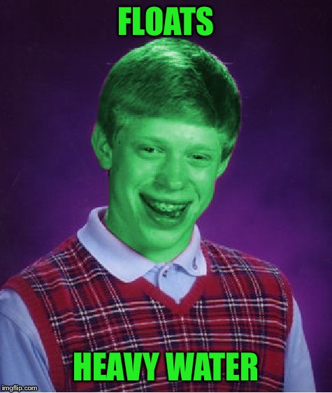 Bad Luck Brian (Radioactive) | FLOATS HEAVY WATER | image tagged in bad luck brian radioactive | made w/ Imgflip meme maker