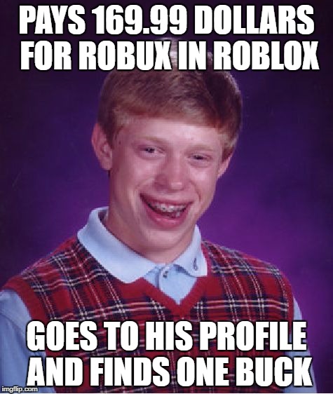 Bad luck strikes again! | PAYS 169.99 DOLLARS FOR ROBUX IN ROBLOX; GOES TO HIS PROFILE AND FINDS ONE BUCK | image tagged in memes,bad luck brian | made w/ Imgflip meme maker