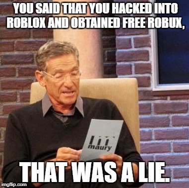 I learned that he lied the hard way... | YOU SAID THAT YOU HACKED INTO ROBLOX AND OBTAINED FREE ROBUX, THAT WAS A LIE. | image tagged in memes,maury lie detector | made w/ Imgflip meme maker