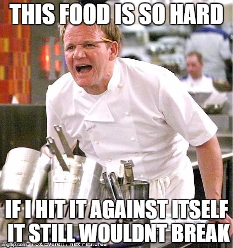 Chef Gordon Ramsay | THIS FOOD IS SO HARD; IF I HIT IT AGAINST ITSELF IT STILL WOULDNT BREAK | image tagged in memes,chef gordon ramsay | made w/ Imgflip meme maker