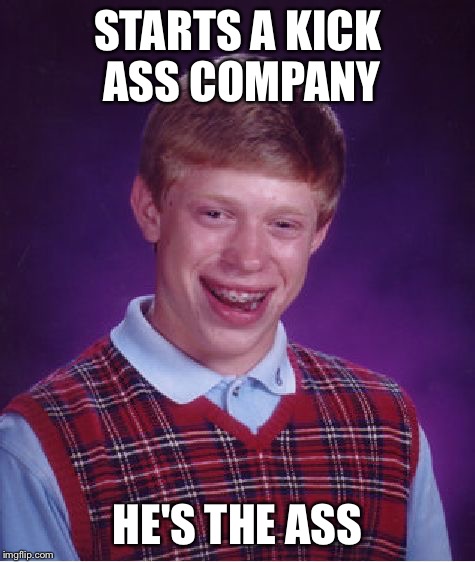 Bad Luck Brian Meme | STARTS A KICK ASS COMPANY HE'S THE ASS | image tagged in memes,bad luck brian | made w/ Imgflip meme maker