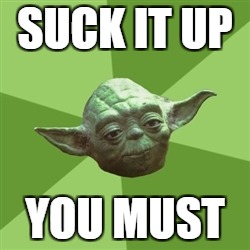 Advice Yoda Meme | SUCK IT UP; YOU MUST | image tagged in memes,advice yoda | made w/ Imgflip meme maker