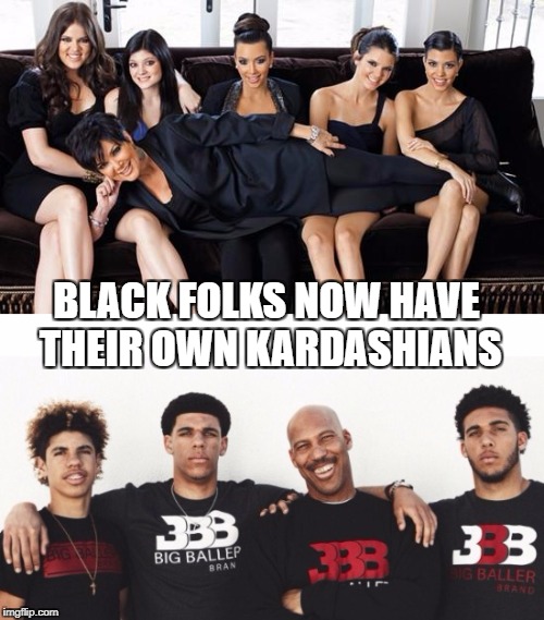 Black kardashians | BLACK FOLKS NOW HAVE THEIR OWN KARDASHIANS | image tagged in kardashians,ball | made w/ Imgflip meme maker