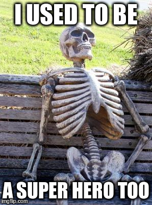 Waiting Skeleton Meme | I USED TO BE A SUPER HERO TOO | image tagged in memes,waiting skeleton | made w/ Imgflip meme maker